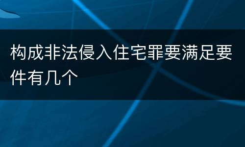 构成非法侵入住宅罪要满足要件有几个