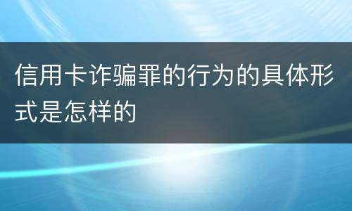 信用卡诈骗罪的行为的具体形式是怎样的