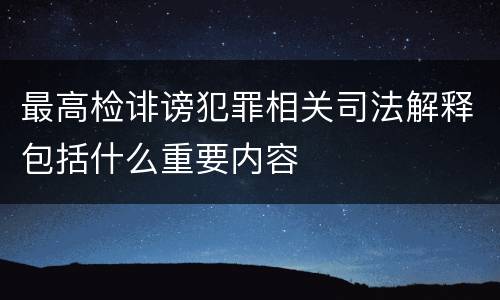 最高检诽谤犯罪相关司法解释包括什么重要内容