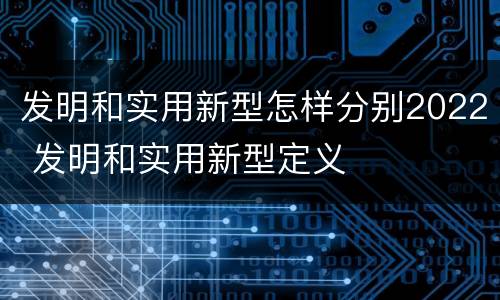 发明和实用新型怎样分别2022 发明和实用新型定义