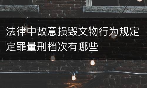 法律中故意损毁文物行为规定定罪量刑档次有哪些