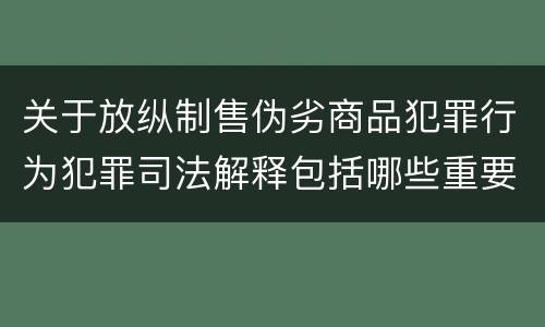关于放纵制售伪劣商品犯罪行为犯罪司法解释包括哪些重要规定