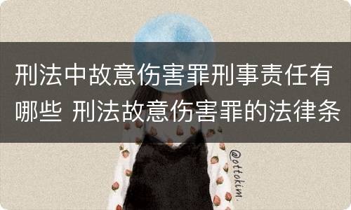 刑法中故意伤害罪刑事责任有哪些 刑法故意伤害罪的法律条文