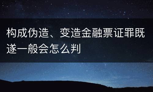 构成伪造、变造金融票证罪既遂一般会怎么判