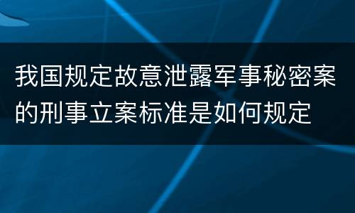我国规定故意泄露军事秘密案的刑事立案标准是如何规定