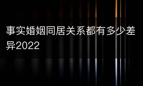 事实婚姻同居关系都有多少差异2022