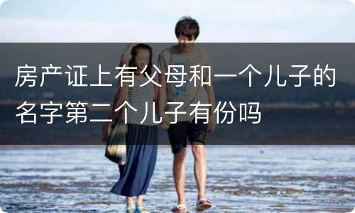 房产证上有父母和一个儿子的名字第二个儿子有份吗