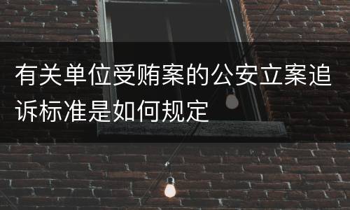 有关单位受贿案的公安立案追诉标准是如何规定