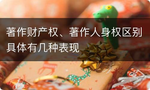 著作财产权、著作人身权区别具体有几种表现