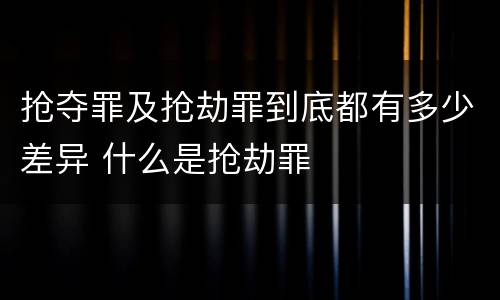 抢夺罪及抢劫罪到底都有多少差异 什么是抢劫罪