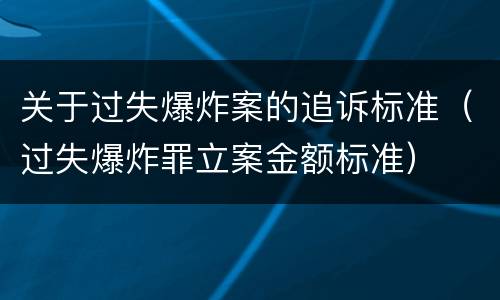 关于过失爆炸案的追诉标准（过失爆炸罪立案金额标准）