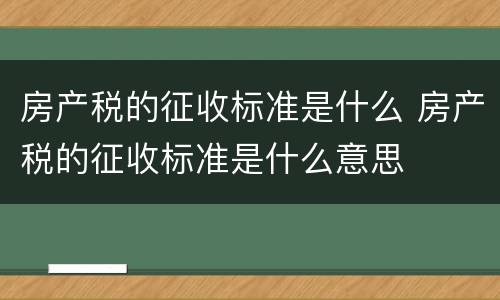 房产税的征收标准是什么 房产税的征收标准是什么意思