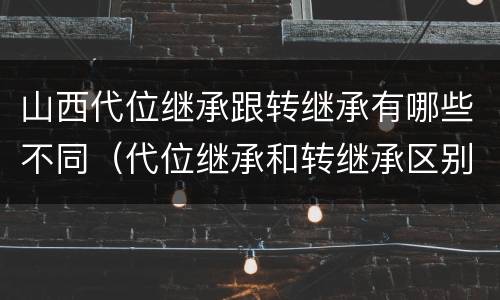山西代位继承跟转继承有哪些不同（代位继承和转继承区别）