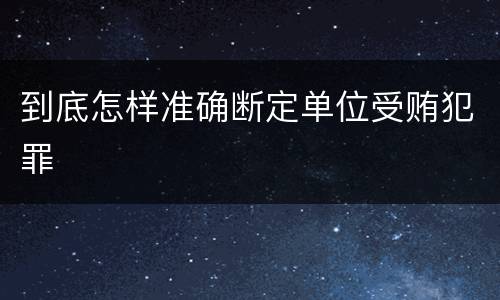 到底怎样准确断定单位受贿犯罪