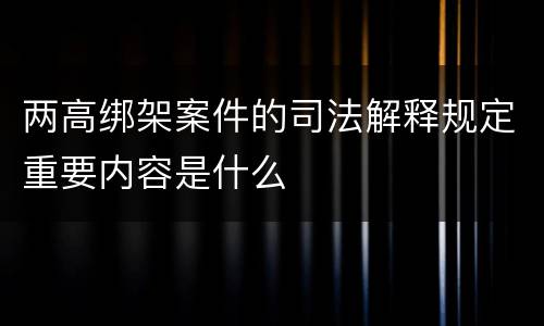 两高绑架案件的司法解释规定重要内容是什么