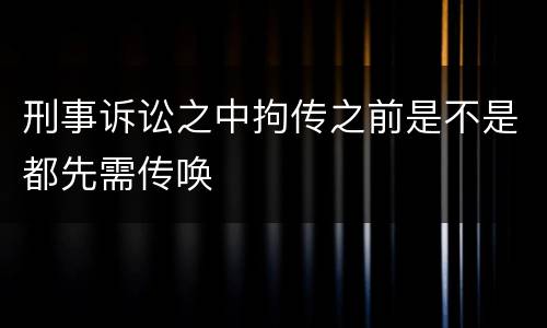 刑事诉讼之中拘传之前是不是都先需传唤