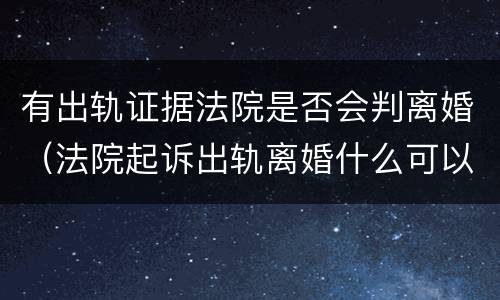 有出轨证据法院是否会判离婚（法院起诉出轨离婚什么可以作为证据）
