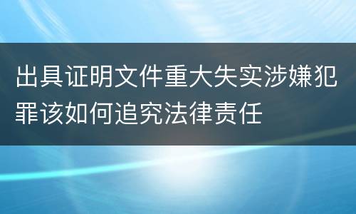 出具证明文件重大失实涉嫌犯罪该如何追究法律责任