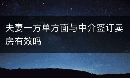 夫妻一方单方面与中介签订卖房有效吗