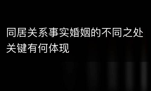 同居关系事实婚姻的不同之处关键有何体现