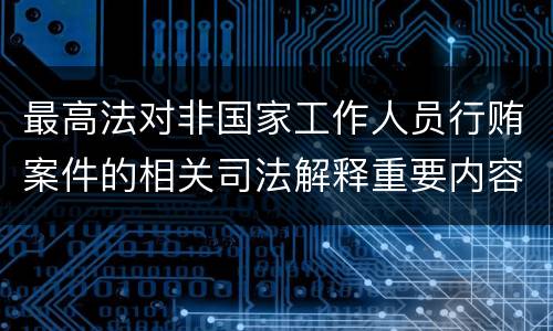 最高法对非国家工作人员行贿案件的相关司法解释重要内容都有哪些