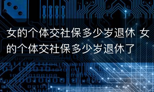 女的个体交社保多少岁退休 女的个体交社保多少岁退休了