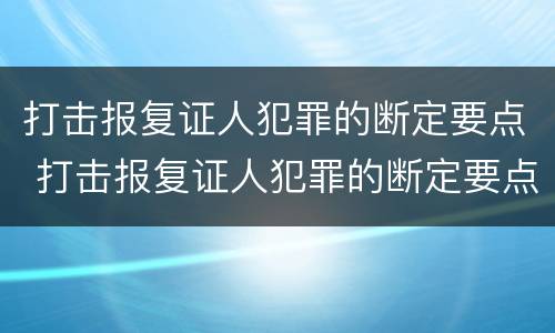 打击报复证人犯罪的断定要点 打击报复证人犯罪的断定要点有哪些