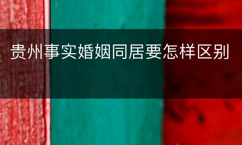 贵州事实婚姻同居要怎样区别