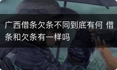 广西借条欠条不同到底有何 借条和欠条有一样吗