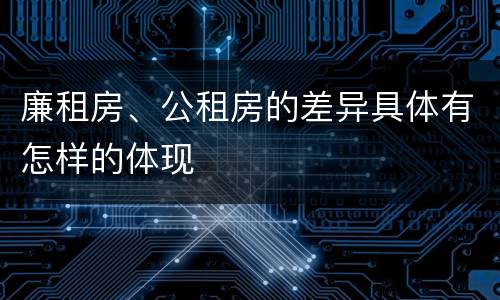廉租房、公租房的差异具体有怎样的体现