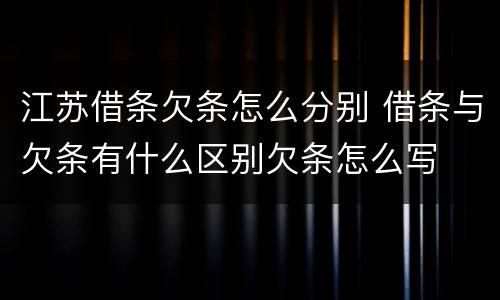 江苏借条欠条怎么分别 借条与欠条有什么区别欠条怎么写