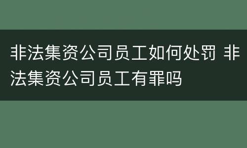 非法集资公司员工如何处罚 非法集资公司员工有罪吗