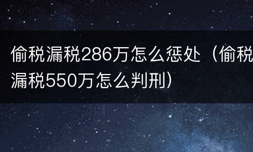偷税漏税286万怎么惩处（偷税漏税550万怎么判刑）