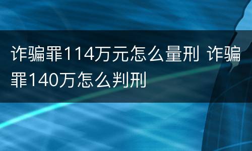 诈骗罪114万元怎么量刑 诈骗罪140万怎么判刑