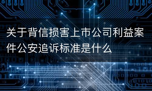 关于背信损害上市公司利益案件公安追诉标准是什么