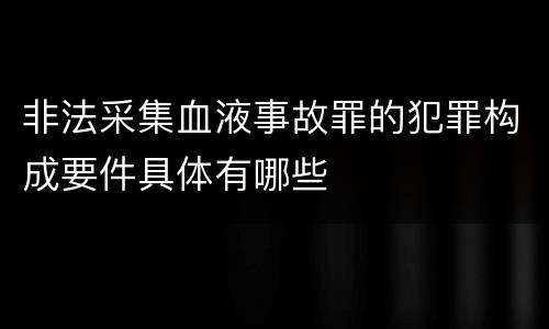 非法采集血液事故罪的犯罪构成要件具体有哪些