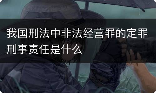 我国刑法中非法经营罪的定罪刑事责任是什么