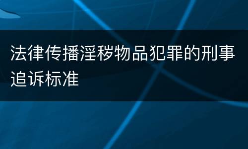 法律传播淫秽物品犯罪的刑事追诉标准