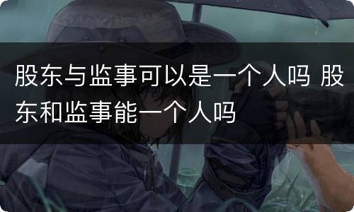 股东与监事可以是一个人吗 股东和监事能一个人吗