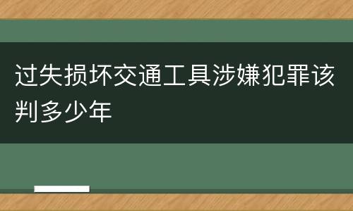 过失损坏交通工具涉嫌犯罪该判多少年