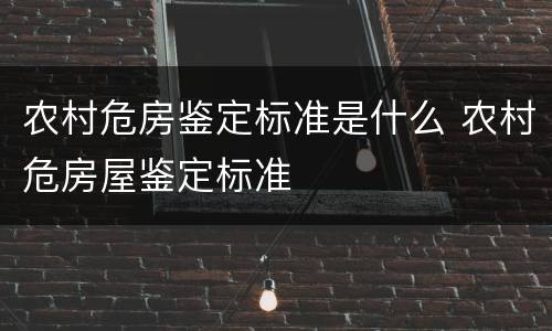 农村危房鉴定标准是什么 农村危房屋鉴定标准