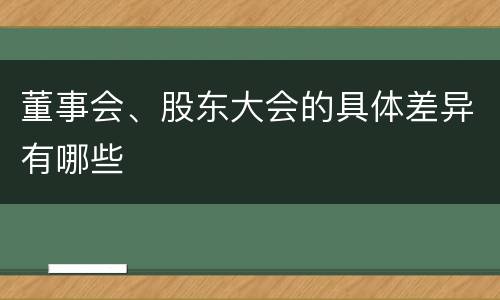 董事会、股东大会的具体差异有哪些
