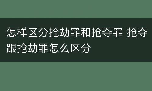 怎样区分抢劫罪和抢夺罪 抢夺跟抢劫罪怎么区分