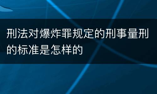 刑法对爆炸罪规定的刑事量刑的标准是怎样的