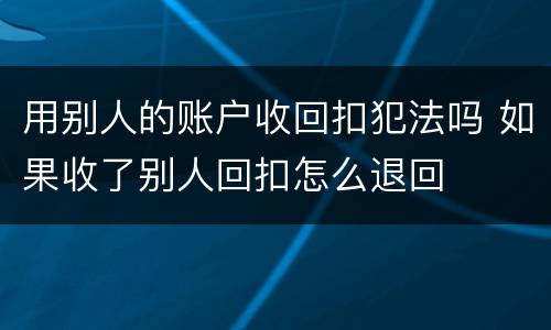 用别人的账户收回扣犯法吗 如果收了别人回扣怎么退回