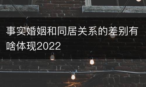 事实婚姻和同居关系的差别有啥体现2022