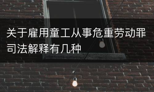关于雇用童工从事危重劳动罪司法解释有几种