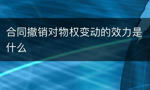 合同撤销对物权变动的效力是什么