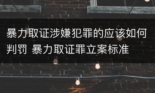 暴力取证涉嫌犯罪的应该如何判罚 暴力取证罪立案标准