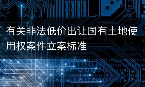 有关非法低价出让国有土地使用权案件立案标准